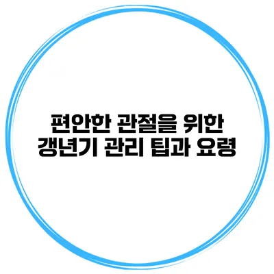 편안한 관절을 위한 갱년기 관리 팁과 요령