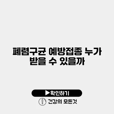 폐렴구균 예방접종 누가 받을 수 있을까?