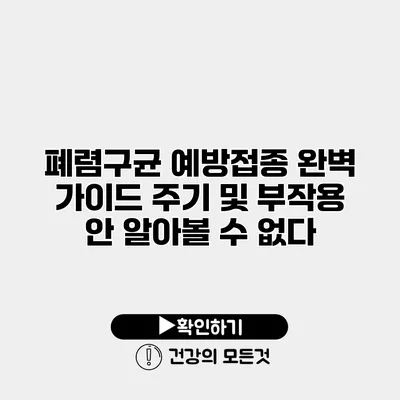 폐렴구균 예방접종 완벽 가이드 주기 및 부작용 안 알아볼 수 없다