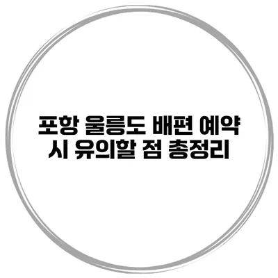 포항 울릉도 배편 예약 시 유의할 점 총정리