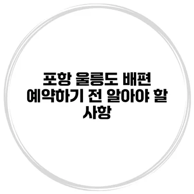 포항 울릉도 배편 예약하기 전 알아야 할 사항