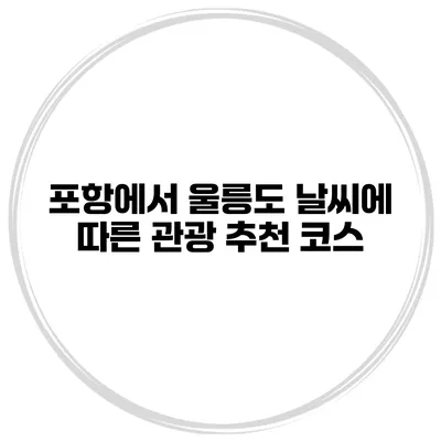 포항에서 울릉도 날씨에 따른 관광 추천 코스