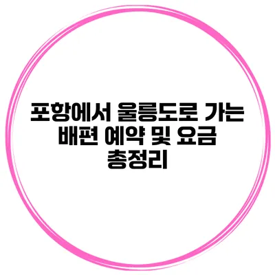 포항에서 울릉도로 가는 배편 예약 및 요금 총정리