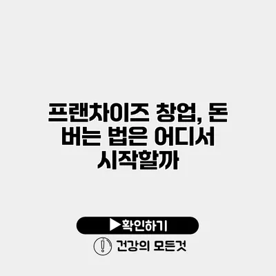 프랜차이즈 창업, 돈 버는 법은 어디서 시작할까?