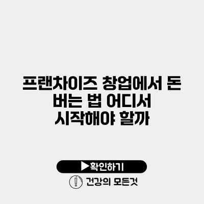 프랜차이즈 창업에서 돈 버는 법 어디서 시작해야 할까