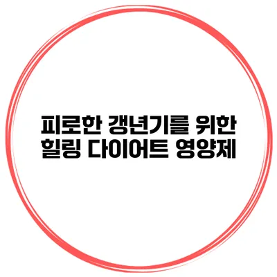 피로한 갱년기를 위한 힐링 다이어트 영양제