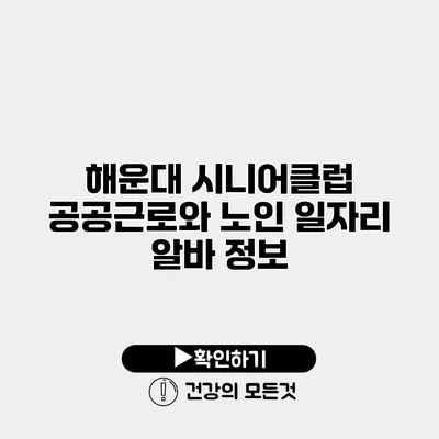 해운대 시니어클럽 공공근로와 노인 일자리 알바 정보