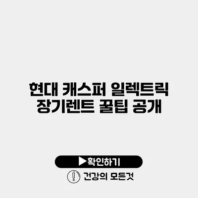 현대 캐스퍼 일렉트릭 장기렌트 꿀팁 공개