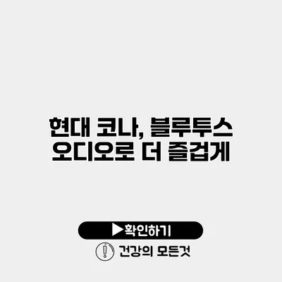 현대 코나, 블루투스 오디오로 더 즐겁게