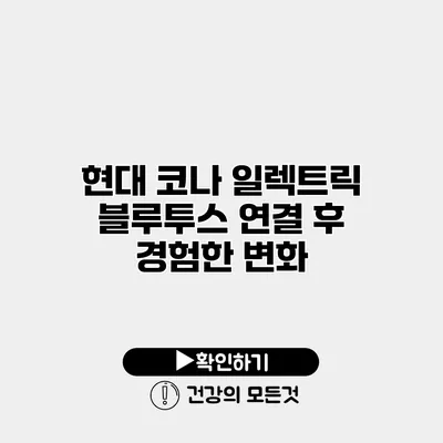 현대 코나 일렉트릭 블루투스 연결 후 경험한 변화