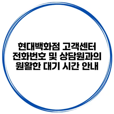 현대백화점 고객센터 전화번호 및 상담원과의 원활한 대기 시간 안내