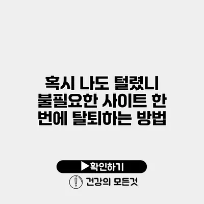 혹시 나도 털렸니? 불필요한 사이트 한 번에 탈퇴하는 방법